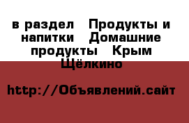  в раздел : Продукты и напитки » Домашние продукты . Крым,Щёлкино